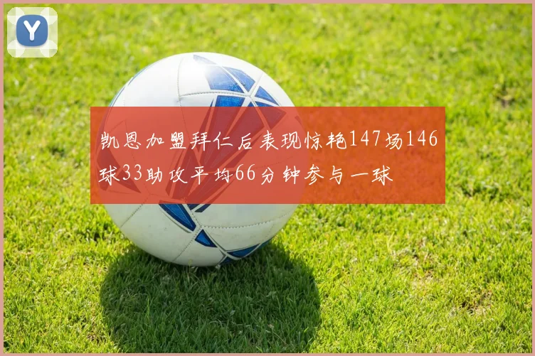 凯恩加盟拜仁后表现惊艳147场146球33助攻平均66分钟参与一球