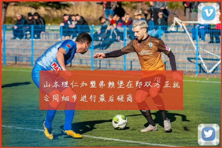 山本理仁加盟弗赖堡在即双方正就合同细节进行最后磋商