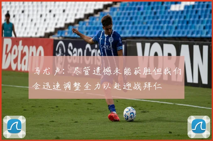 马尤卢：尽管遗憾未能获胜但我们会迅速调整全力以赴迎战拜仁