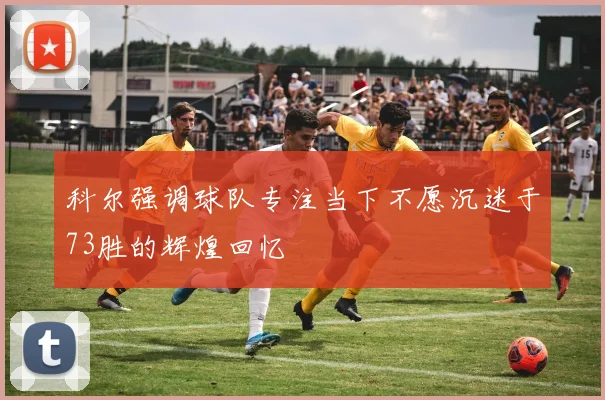 科尔强调球队专注当下不愿沉迷于73胜的辉煌回忆