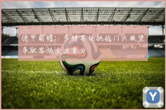 德甲前瞻：多特客场挑战门兴狼堡争取客场全力拿分