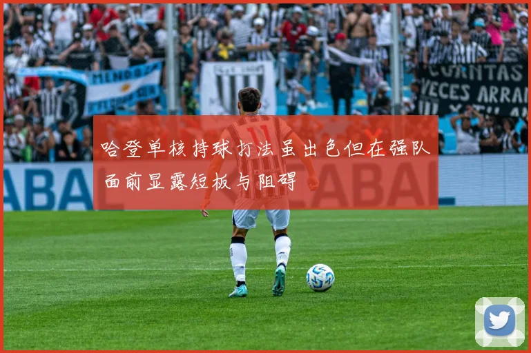 哈登单核持球打法虽出色但在强队面前显露短板与阻碍