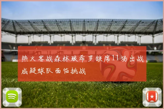 热火客战森林狼希罗缺席11场出战成疑球队面临挑战