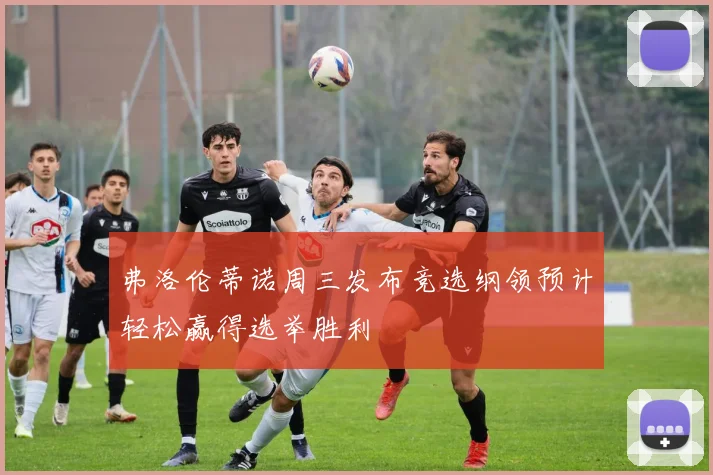 弗洛伦蒂诺周三发布竞选纲领预计轻松赢得选举胜利