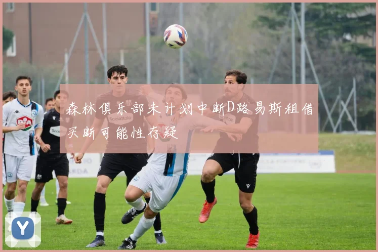 森林俱乐部未计划中断D路易斯租借买断可能性存疑
