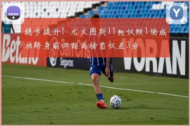 稳步提升！尤文图斯11轮仅败1场成功跻身前四距离榜首仅差3分