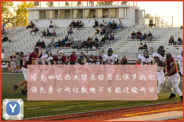 塔克回忆西决时光称若无保罗我们领先勇士两位数绝不可能连输两场