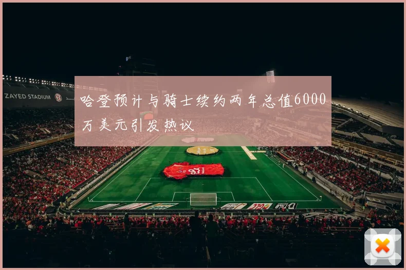 哈登预计与骑士续约两年总值6000万美元引发热议