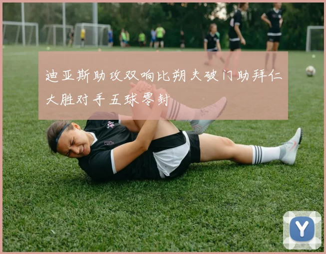 迪亚斯助攻双响比朔夫破门助拜仁大胜对手五球零封