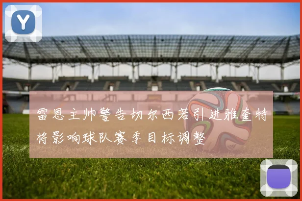 雷恩主帅警告切尔西若引进雅奎特将影响球队赛季目标调整