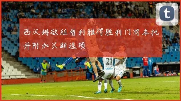 西汉姆欲租借利雅得胜利门将本托并附加买断选项